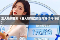 五大联赛亚裔（五大联赛亚裔足球身价排行榜）