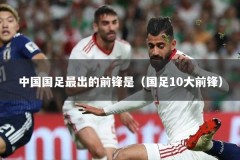 中国国足最出的前锋是（国足10大前锋）