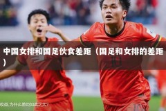中国女排和国足伙食差距（国足和女排的差距）