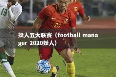 妖人五大联赛（football manager 2020妖人）