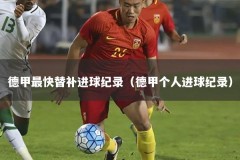 德甲最快替补进球纪录（德甲个人进球纪录）