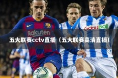 五大联赛cctv直播（五大联赛高清直播）