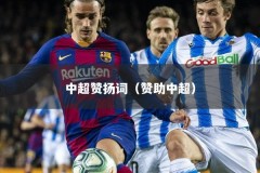 中超赞扬词（赞助中超）