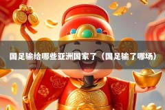 国足输给哪些亚洲国家了（国足输了哪场）