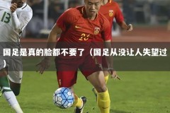 国足是真的脸都不要了（国足从没让人失望过）