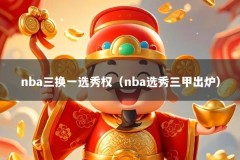 nba三换一选秀权（nba选秀三甲出炉）