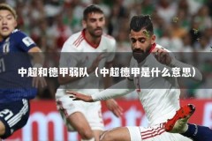 中超和德甲弱队（中超德甲是什么意思）
